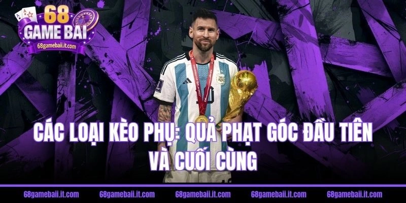 Các loại kèo phụ: Quả phạt góc đầu tiên và cuối cùng